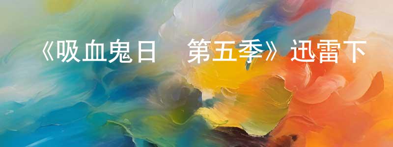陳惠恩的網絡影視資源,《吸血鬼日記第五季》迅雷下載/在線觀看-魔幻科幻-美劇天堂